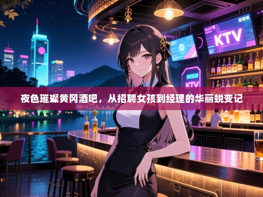 夜色璀璨黄冈酒吧，从招聘女孩到经理的华丽蜕变记