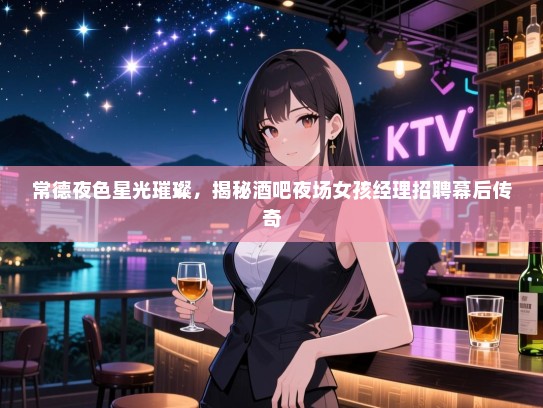 常德夜色星光璀璨,揭秘酒吧夜场女孩经理招聘幕后传奇 常德夜色星光璀璨,揭秘酒吧夜场女孩经理招聘幕后传奇