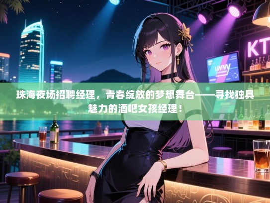 珠海夜场招聘经理,青春绽放的梦想舞台——寻找独具魅力的酒吧女孩经理! 珠海夜场招聘经理,青春绽放的梦想舞台——寻找独具魅力的酒吧女孩经理!