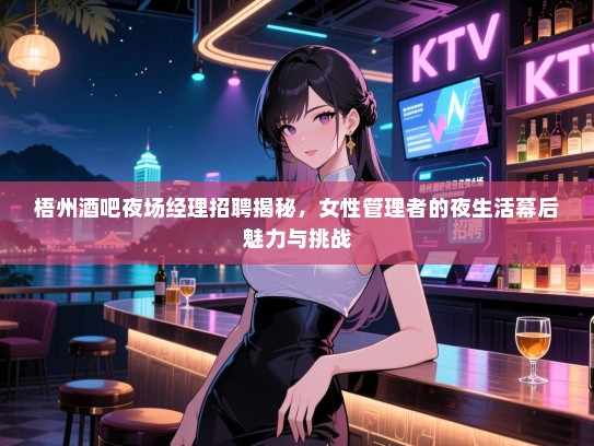 梧州酒吧夜场经理招聘揭秘,女性管理者的夜生活幕后魅力与挑战 梧州酒吧夜场经理招聘揭秘,女性管理者的夜生活幕后魅力与挑战