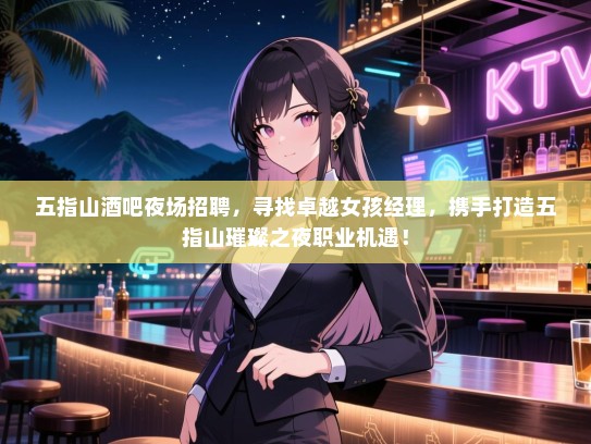 五指山酒吧夜场招聘,寻找卓越女孩经理,携手打造五指山璀璨之夜职业机遇! 五指山酒吧夜场招聘,寻找卓越女孩经理,携手打造五指山璀璨之夜职业机遇!
