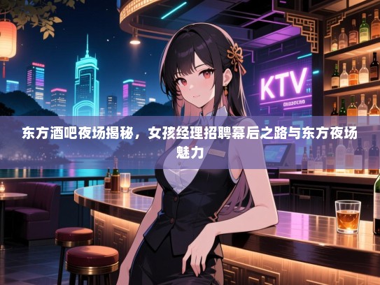 东方酒吧夜场揭秘，女孩经理招聘幕后之路与东方夜场魅力