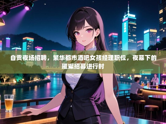 自贡夜场招聘，繁华都市酒吧女孩经理职位，夜幕下的璀璨招募进行时