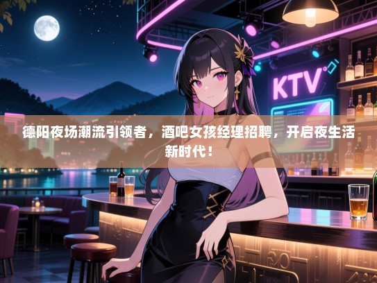 德阳夜场潮流引领者，酒吧女孩经理招聘，开启夜生活新时代！