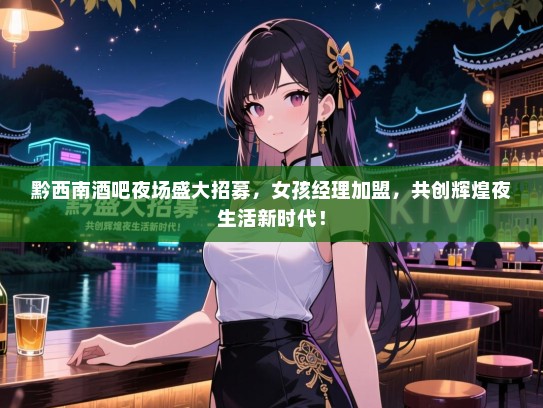 黔西南酒吧夜场盛大招募，女孩经理加盟，共创辉煌夜生活新时代！
