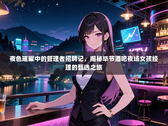 夜色璀璨中的管理者招聘记，揭秘毕节酒吧夜场女孩经理的甄选之旅