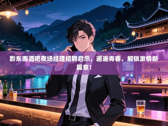 黔东南酒吧夜场经理招聘启示，邂逅青春，解锁激情新篇章！