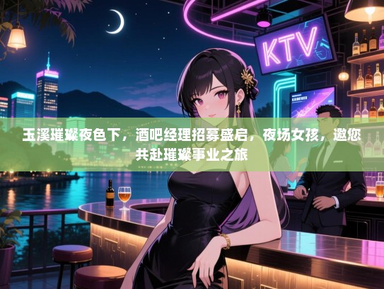 玉溪璀璨夜色下，酒吧经理招募盛启，夜场女孩，邀您共赴璀璨事业之旅