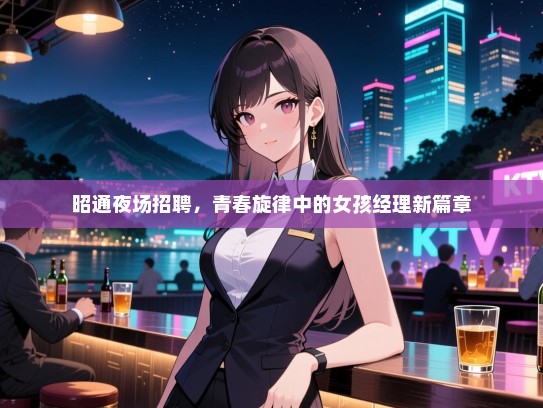 昭通夜场招聘，青春旋律中的女孩经理新篇章