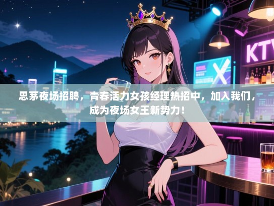思茅夜场招聘，青春活力女孩经理热招中，加入我们，成为夜场女王新势力！