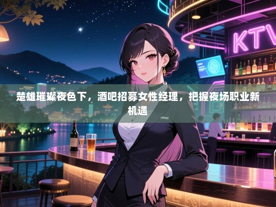 楚雄璀璨夜色下，酒吧招募女性经理，把握夜场职业新机遇