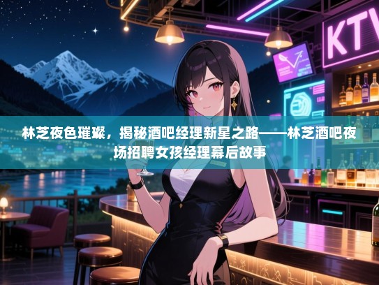 林芝夜色璀璨，揭秘酒吧经理新星之路——林芝酒吧夜场招聘女孩经理幕后故事
