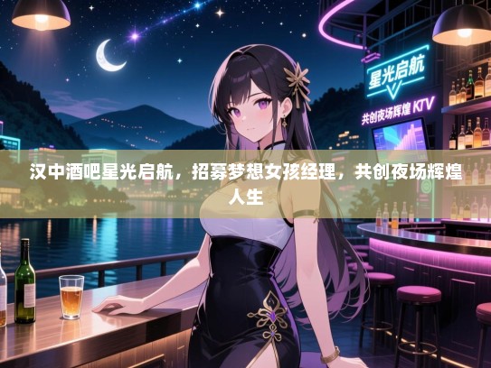 汉中酒吧星光启航，招募梦想女孩经理，共创夜场辉煌人生