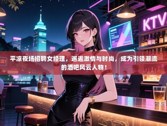 平凉夜场招聘女经理,邂逅激情与时尚,成为引领潮流的酒吧风云人物! 平凉夜场招聘女经理,邂逅激情与时尚,成为引领潮流的酒吧风云人物!