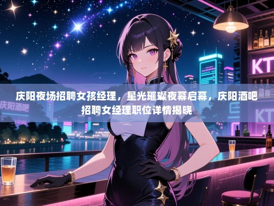庆阳夜场招聘女孩经理,星光璀璨夜幕启幕,庆阳酒吧招聘女经理职位详情揭晓 庆阳夜场招聘女孩经理,星光璀璨夜幕启幕,庆阳酒吧招聘女经理职位详情揭晓
