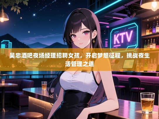 吴忠酒吧夜场经理招聘女孩，开启梦想征程，挑战夜生活管理之道