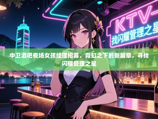 中卫酒吧夜场女孩经理招募，霓虹之下的新篇章，寻找闪耀管理之星