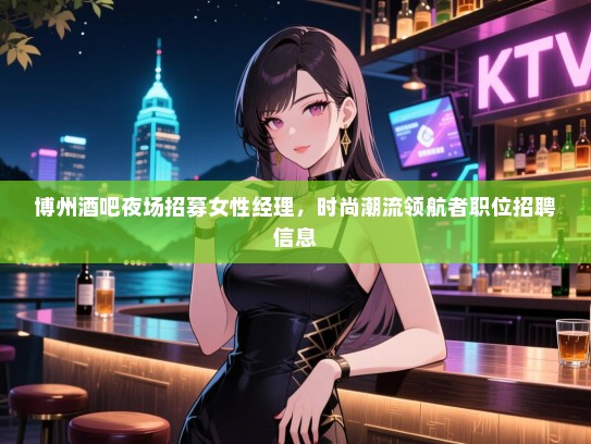 博州酒吧夜场招募女性经理，时尚潮流领航者职位招聘信息