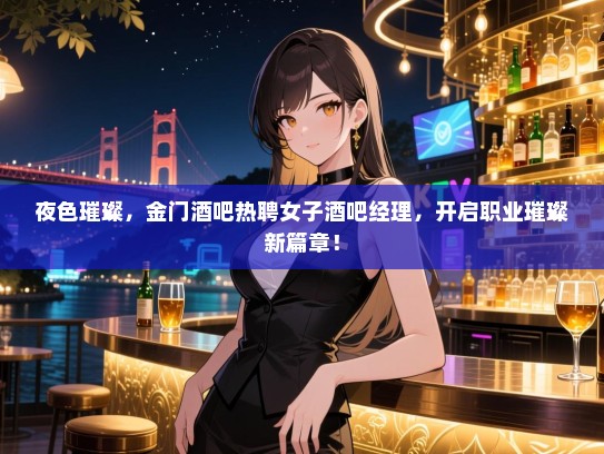 夜色璀璨,金门酒吧热聘女子酒吧经理,开启职业璀璨新篇章! 夜色璀璨,金门酒吧热聘女子酒吧经理,开启职业璀璨新篇章!