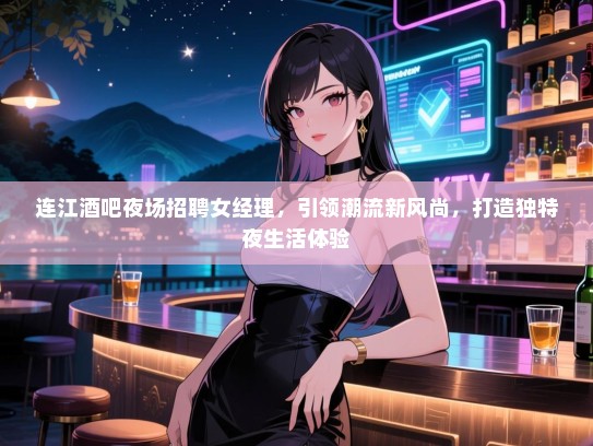 连江酒吧夜场招聘女经理，引领潮流新风尚，打造独特夜生活体验