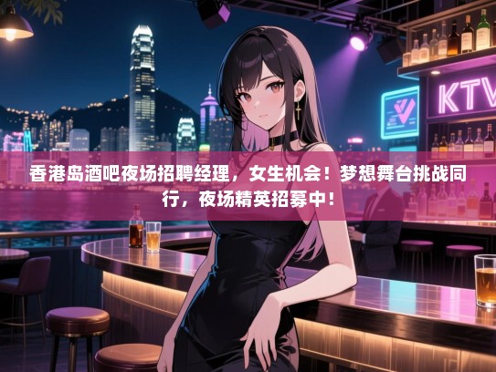 香港岛酒吧夜场招聘经理,女生机会!梦想舞台挑战同行,夜场精英招募中! 香港岛酒吧夜场招聘经理,女生机会!梦想舞台挑战同行,夜场精英招募中!