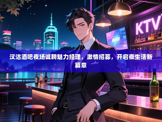 汉沽酒吧夜场诚聘魅力经理,激情招募,开启夜生活新篇章 汉沽酒吧夜场诚聘魅力经理,激情招募,开启夜生活新篇章