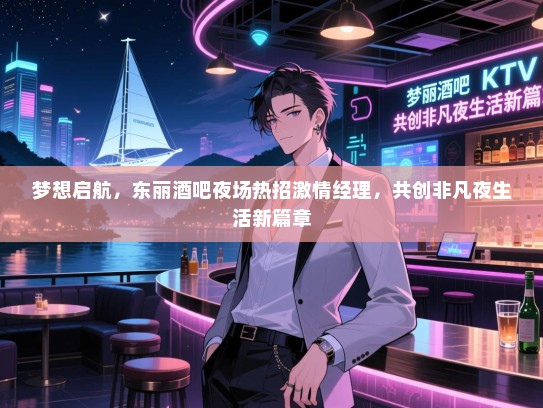 梦想启航，东丽酒吧夜场热招激情经理，共创非凡夜生活新篇章