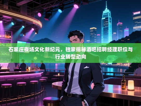 石家庄夜场文化新纪元,独家揭秘酒吧招聘经理职位与行业转型动向 石家庄夜场文化新纪元,独家揭秘酒吧招聘经理职位与行业转型动向