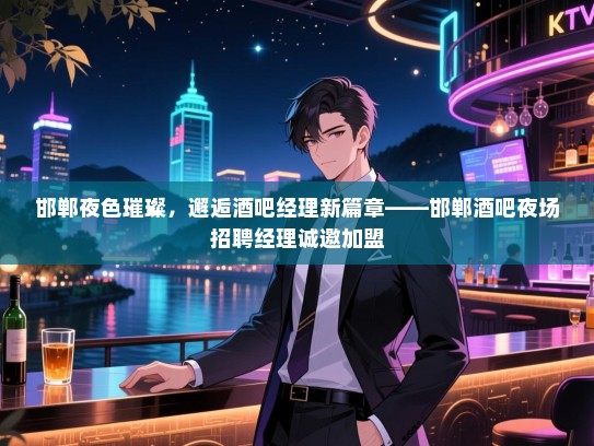 邯郸夜色璀璨，邂逅酒吧经理新篇章——邯郸酒吧夜场招聘经理诚邀加盟