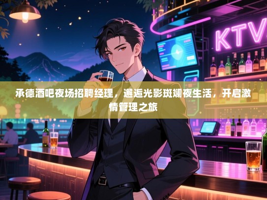 承德酒吧夜场招聘经理，邂逅光影斑斓夜生活，开启激情管理之旅