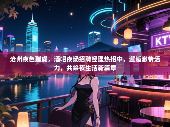 沧州夜色璀璨，酒吧夜场招聘经理热招中，邂逅激情活力，共绘夜生活新篇章