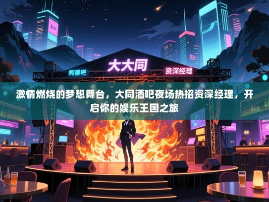 激情燃烧的梦想舞台，大同酒吧夜场热招资深经理，开启你的娱乐王国之旅