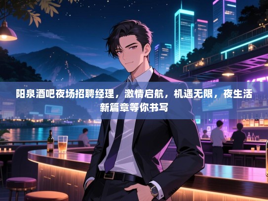阳泉酒吧夜场招聘经理，激情启航，机遇无限，夜生活新篇章等你书写