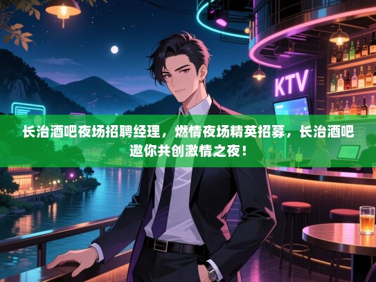 长治酒吧夜场招聘经理，燃情夜场精英招募，长治酒吧邀你共创激情之夜！
