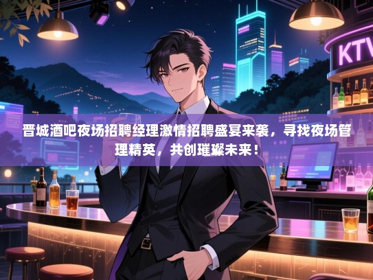 晋城酒吧夜场招聘经理激情招聘盛宴来袭,寻找夜场管理精英,共创璀璨未来! 晋城酒吧夜场招聘经理激情招聘盛宴来袭,寻找夜场管理精英,共创璀璨未来!