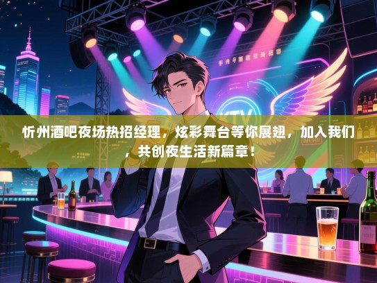 忻州酒吧夜场热招经理，炫彩舞台等你展翅，加入我们，共创夜生活新篇章！