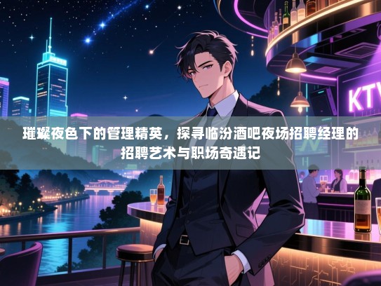 璀璨夜色下的管理精英，探寻临汾酒吧夜场招聘经理的招聘艺术与职场奇遇记