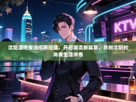 沈阳酒吧夜场招聘经理,开启潮流新篇章,共创沈阳时尚夜生活传奇 沈阳酒吧夜场招聘经理,开启潮流新篇章,共创沈阳时尚夜生活传奇