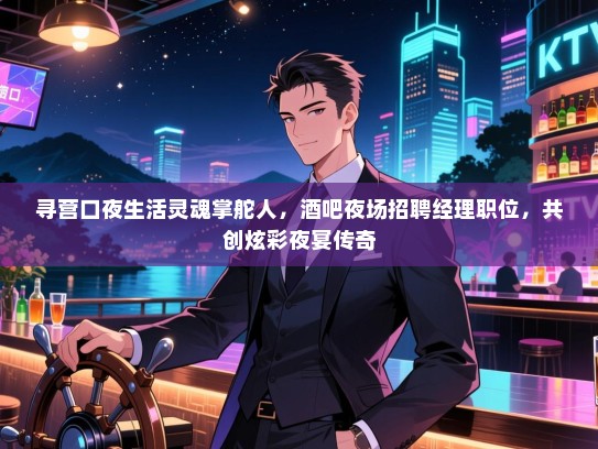寻营口夜生活灵魂掌舵人,酒吧夜场招聘经理职位,共创炫彩夜宴传奇 寻营口夜生活灵魂掌舵人,酒吧夜场招聘经理职位,共创炫彩夜宴传奇