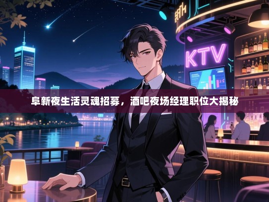 阜新夜生活灵魂招募,酒吧夜场经理职位大揭秘 阜新夜生活灵魂招募,酒吧夜场经理职位大揭秘