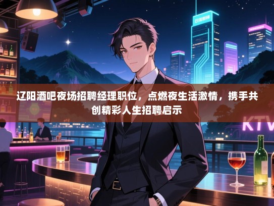 辽阳酒吧夜场招聘经理职位，点燃夜生活激情，携手共创精彩人生招聘启示