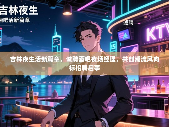 吉林夜生活新篇章,诚聘酒吧夜场经理,共创潮流风向标招聘启事 吉林夜生活新篇章,诚聘酒吧夜场经理,共创潮流风向标招聘启事