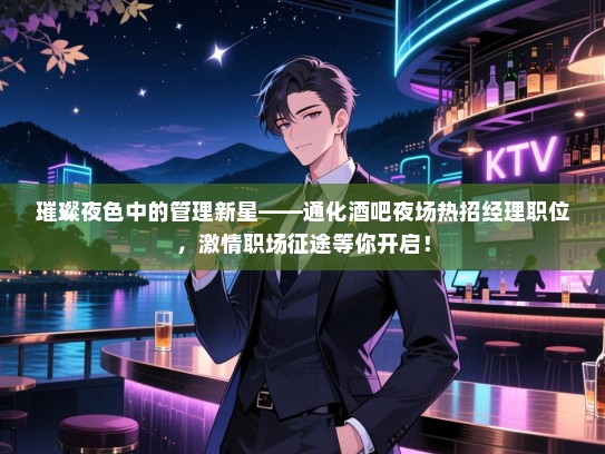 璀璨夜色中的管理新星——通化酒吧夜场热招经理职位,激情职场征途等你开启! 璀璨夜色中的管理新星——通化酒吧夜场热招经理职位,激情职场征途等你开启!