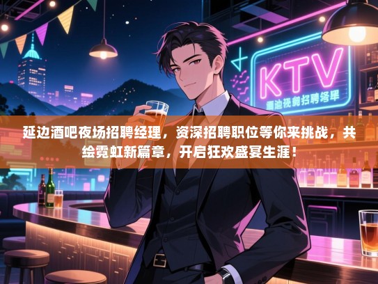 延边酒吧夜场招聘经理，资深招聘职位等你来挑战，共绘霓虹新篇章，开启狂欢盛宴生涯！