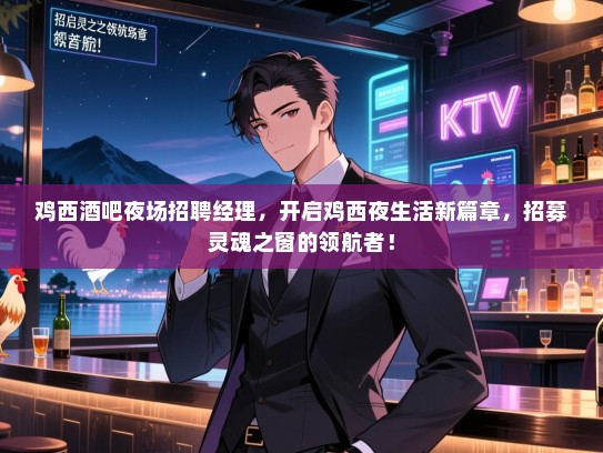鸡西酒吧夜场招聘经理,开启鸡西夜生活新篇章,招募灵魂之窗的领航者! 鸡西酒吧夜场招聘经理,开启鸡西夜生活新篇章,招募灵魂之窗的领航者!