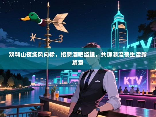 双鸭山夜场风向标，招聘酒吧经理，共铸潮流夜生活新篇章