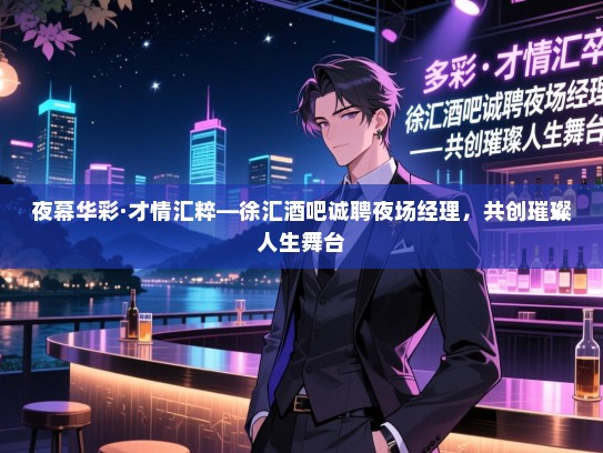 夜幕华彩·才情汇粹—徐汇酒吧诚聘夜场经理，共创璀璨人生舞台