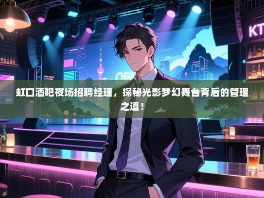 虹口酒吧夜场招聘经理,探秘光影梦幻舞台背后的管理之道! 虹口酒吧夜场招聘经理,探秘光影梦幻舞台背后的管理之道!