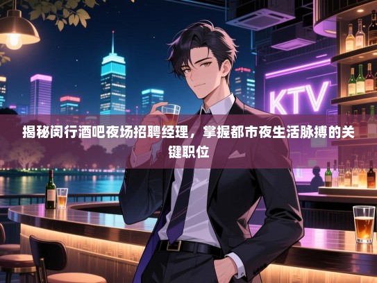 揭秘闵行酒吧夜场招聘经理,掌握都市夜生活脉搏的关键职位 揭秘闵行酒吧夜场招聘经理,掌握都市夜生活脉搏的关键职位