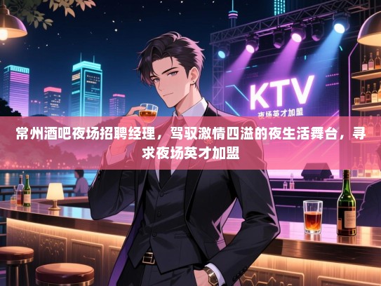 常州酒吧夜场招聘经理，驾驭激情四溢的夜生活舞台，寻求夜场英才加盟